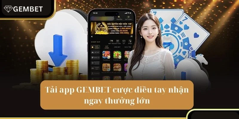 Lợi ích vàng dành cho bet thủ khi tải app Gembet về máy.